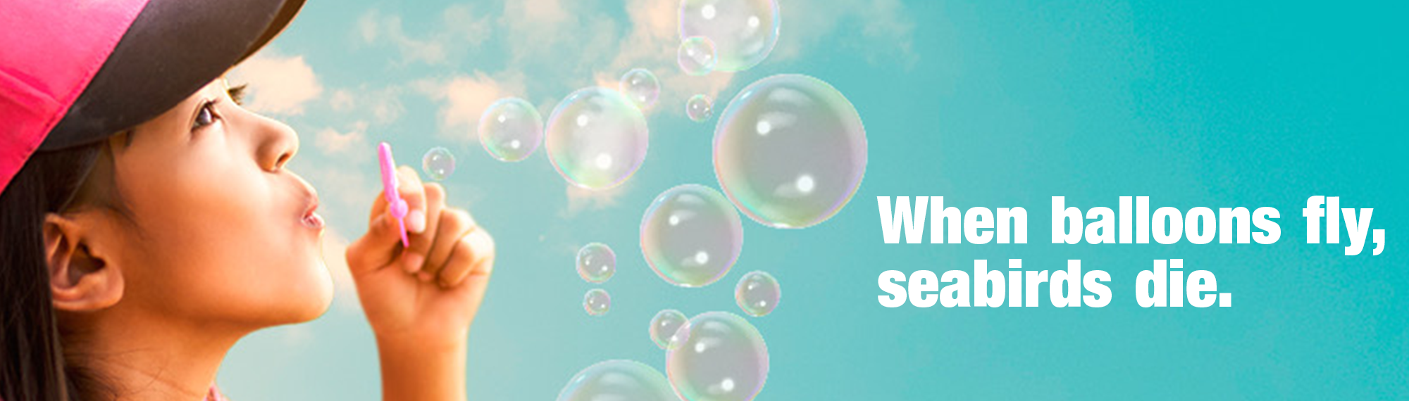 "When Balloons Fly, Seabirds Die" - A side profile of a woman blowing bubbles, left of the slogan, against a turquoise sky.