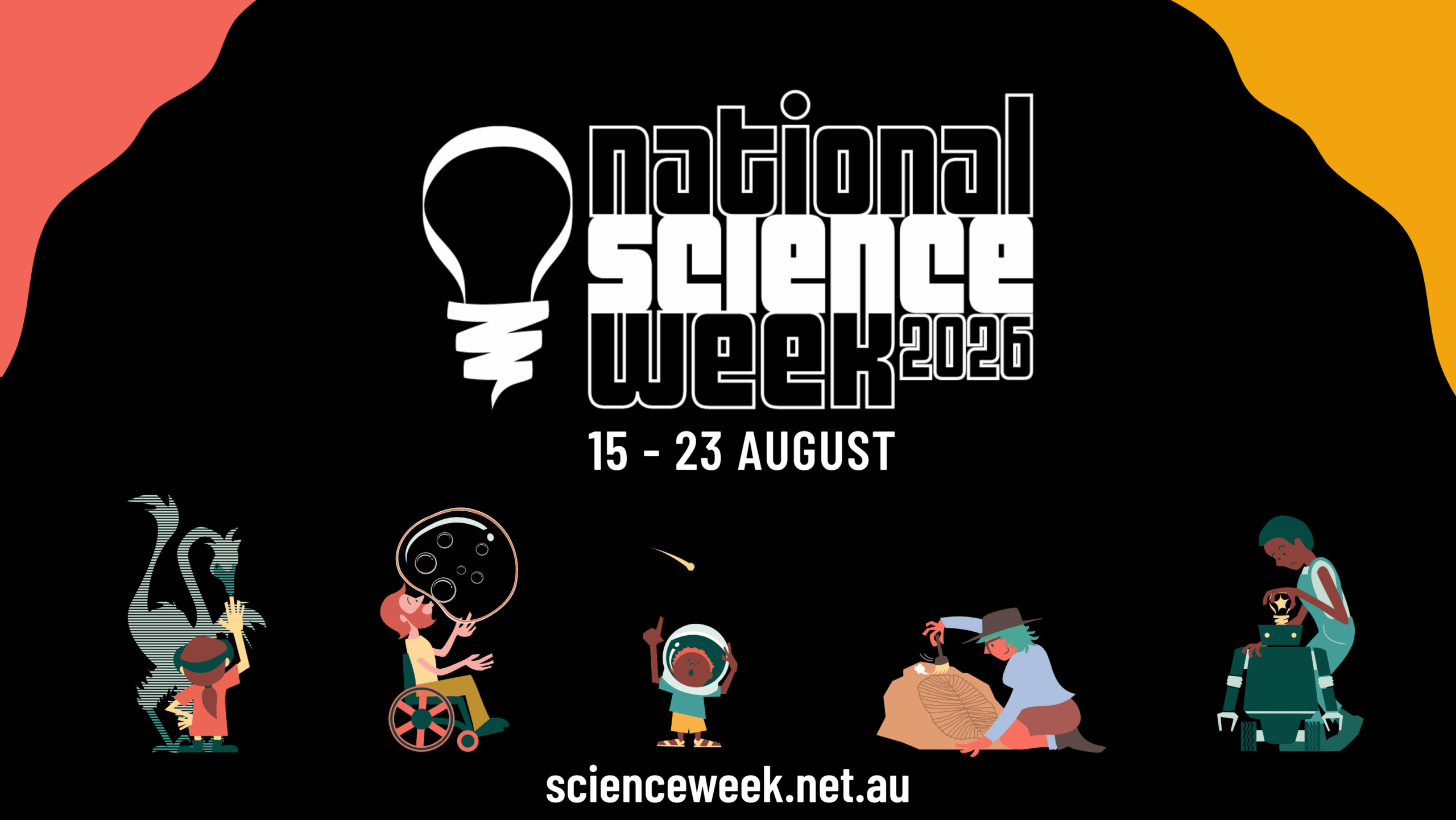 Black banner for National Science Week 2026 with website (scienceweek.net.au) and event dates (15 - 23 August). Banner also contains 5 science activity characters, showing people taking part in science-related activities.