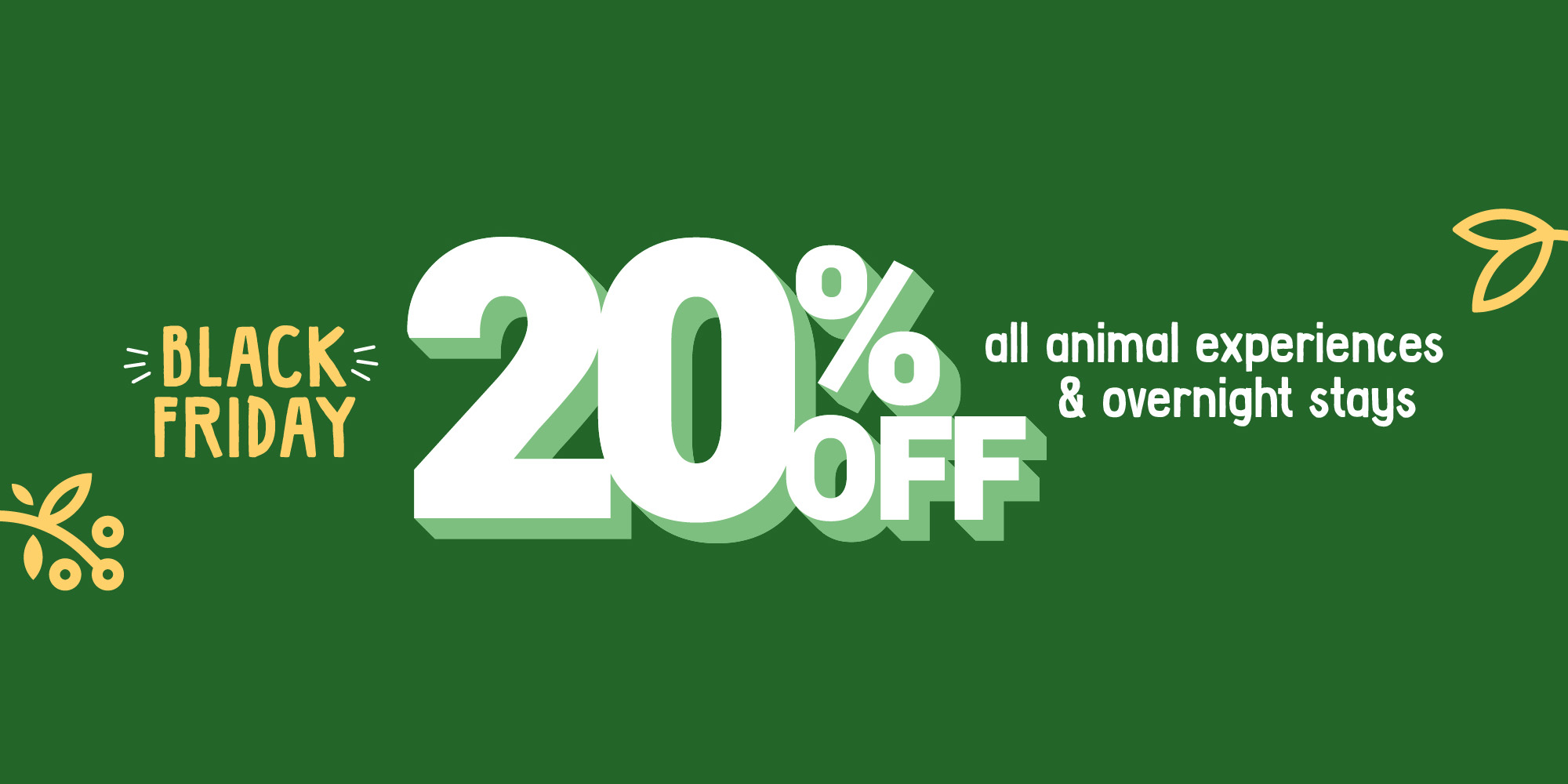 "Black Friday, twenty percent off all animal experiences and overnight stays" - This text, with "twenty percent off" enlarged for emphasis, is on a deep green background.
