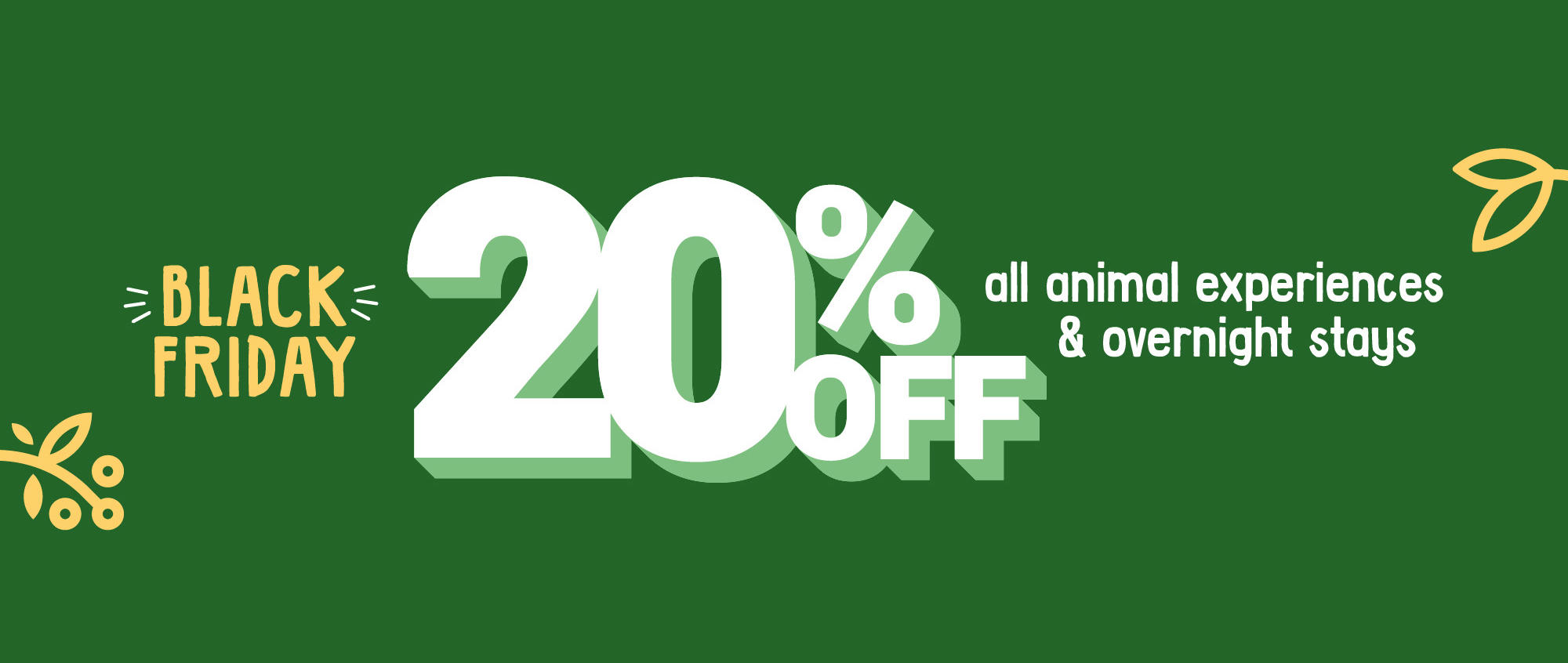 "Black Friday, twenty percent off all animal experiences and overnight stays" - This text, with "twenty percent off" enlarged for emphasis, is on a deep green background.
